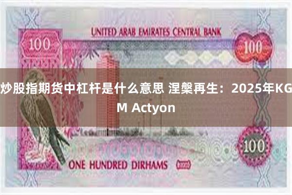 炒股指期货中杠杆是什么意思 涅槃再生：2025年KGM Actyon