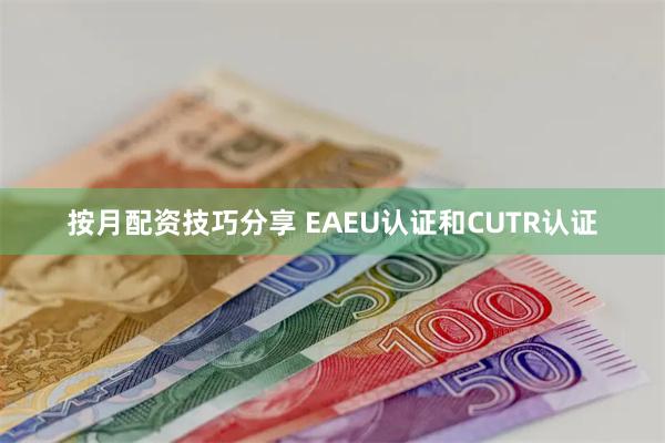 按月配资技巧分享 EAEU认证和CUTR认证