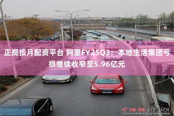 正规按月配资平台 阿里FY25Q3：本地生活集团亏损继续收窄至5.96亿元