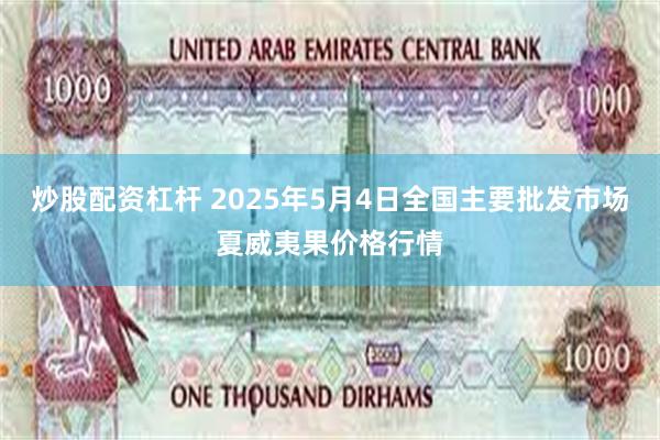 炒股配资杠杆 2025年5月4日全国主要批发市场夏威夷果价格行情