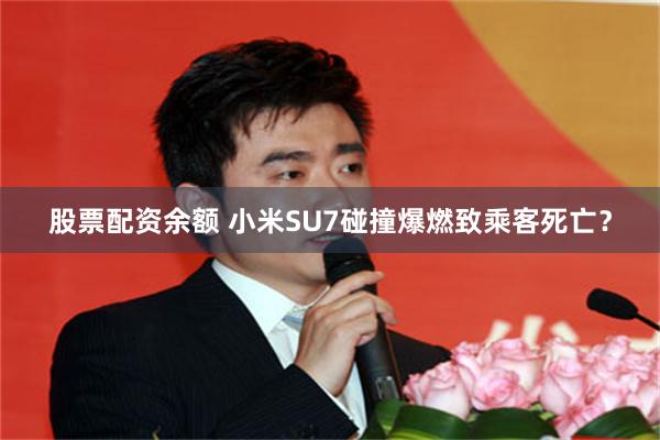 股票配资余额 小米SU7碰撞爆燃致乘客死亡？