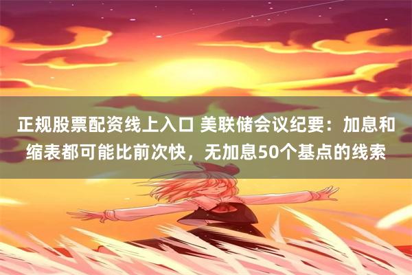 正规股票配资线上入口 美联储会议纪要：加息和缩表都可能比前次快，无加息50个基点的线索