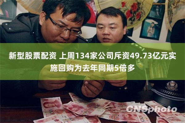 新型股票配资 上周134家公司斥资49.73亿元实施回购为去年同期5倍多