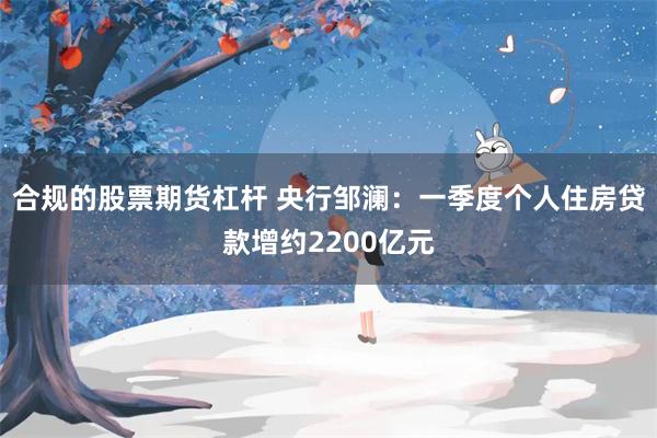 合规的股票期货杠杆 央行邹澜：一季度个人住房贷款增约2200亿元