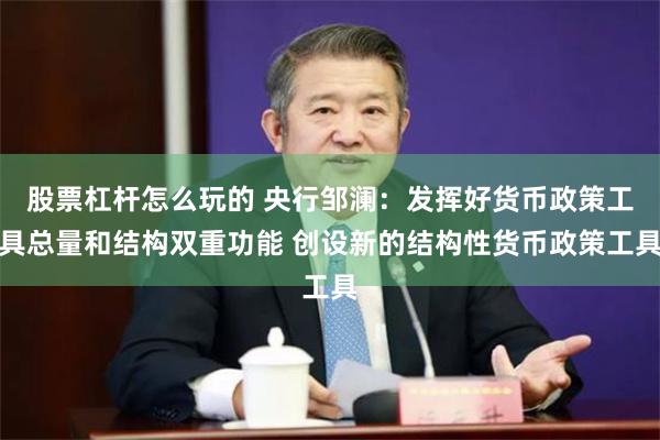 股票杠杆怎么玩的 央行邹澜：发挥好货币政策工具总量和结构双重功能 创设新的结构性货币政策工具