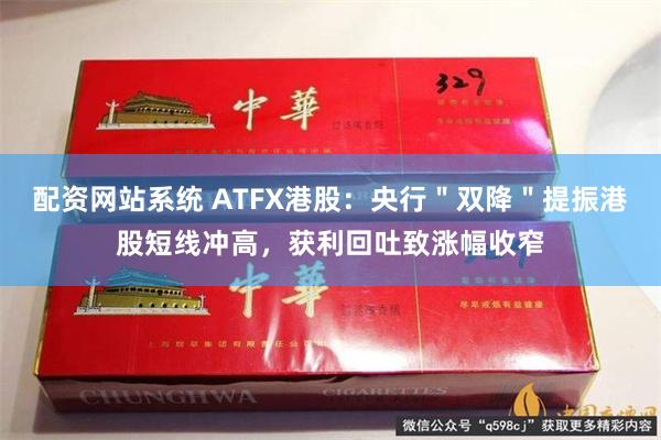 配资网站系统 ATFX港股：央行＂双降＂提振港股短线冲高，获利回吐致涨幅收窄
