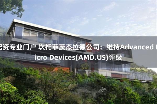 配资专业门户 坎托菲茨杰拉德公司：维持Advanced Micro Devices(AMD.US)评级