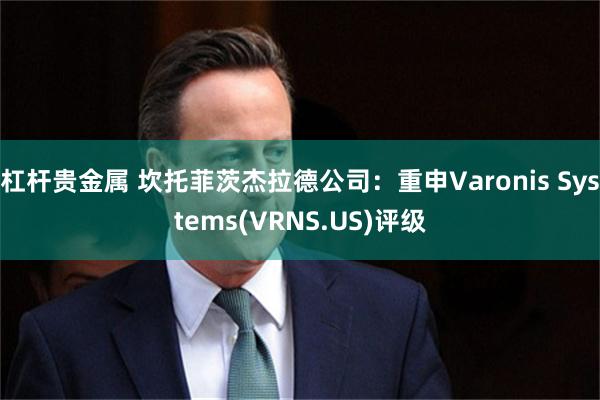 杠杆贵金属 坎托菲茨杰拉德公司：重申Varonis Systems(VRNS.US)评级