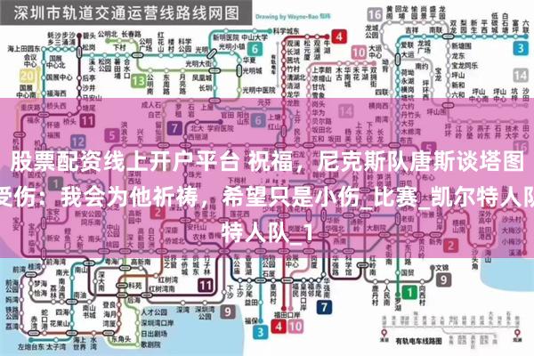 股票配资线上开户平台 祝福，尼克斯队唐斯谈塔图姆受伤：我会为他祈祷，希望只是小伤_比赛_凯尔特人队_1