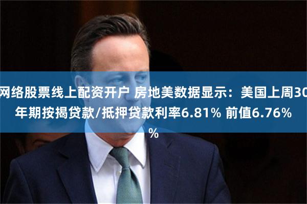 网络股票线上配资开户 房地美数据显示：美国上周30年期按揭贷款/抵押贷款利率6.81% 前值6.76%