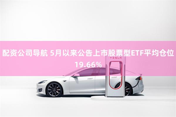 配资公司导航 5月以来公告上市股票型ETF平均仓位19.66%
