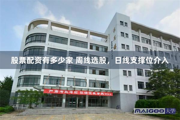 股票配资有多少家 周线选股，日线支撑位介入