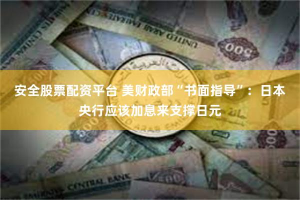 安全股票配资平台 美财政部“书面指导”：日本央行应该加息来支撑日元