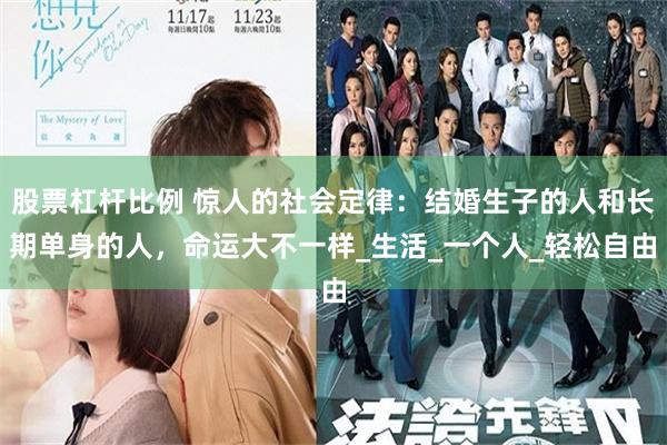 股票杠杆比例 惊人的社会定律：结婚生子的人和长期单身的人，命运大不一样_生活_一个人_轻松自由