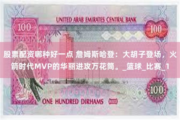股票配资哪种好一点 詹姆斯哈登：大胡子登场，火箭时代MVP的华丽进攻万花筒。_篮球_比赛_1