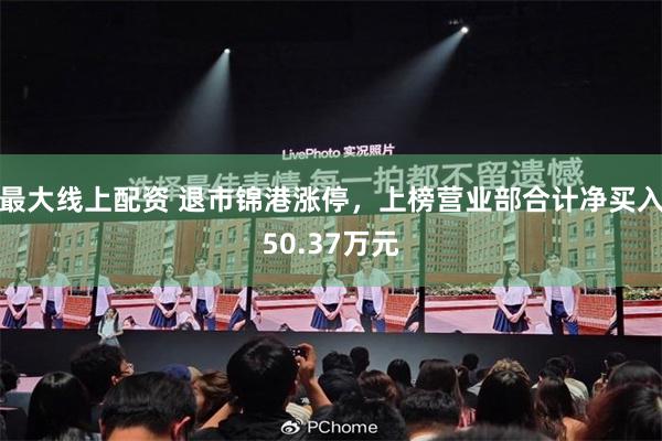 最大线上配资 退市锦港涨停，上榜营业部合计净买入50.37万元