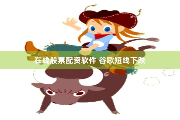在线股票配资软件 谷歌短线下跌