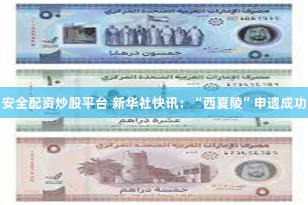安全配资炒股平台 新华社快讯：“西夏陵”申遗成功