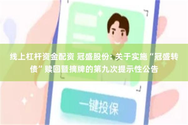 线上杠杆资金配资 冠盛股份: 关于实施“冠盛转债”赎回暨摘牌的第九次提示性公告