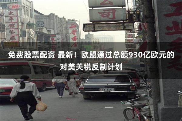 免费股票配资 最新！欧盟通过总额930亿欧元的对美关税反制计划