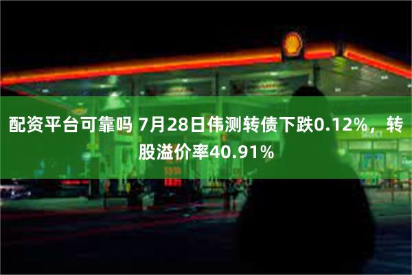 配资平台可靠吗 7月28日伟测转债下跌0.12%，转股溢价率40.91%