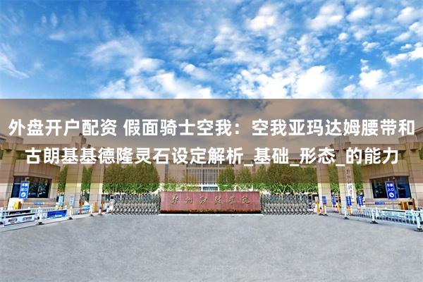 外盘开户配资 假面骑士空我：空我亚玛达姆腰带和古朗基基德隆灵石设定解析_基础_形态_的能力