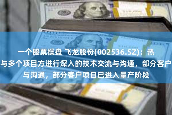 一个股票操盘 飞龙股份(002536.SZ)：热管理集成模块产品正与多个项目方进行深入的技术交流与沟通，部分客户项目已进入量产阶段