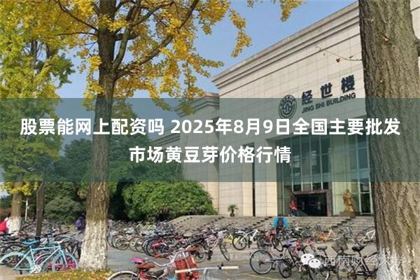 股票能网上配资吗 2025年8月9日全国主要批发市场黄豆芽价格行情