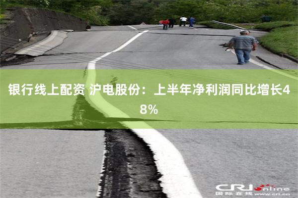 银行线上配资 沪电股份：上半年净利润同比增长48%