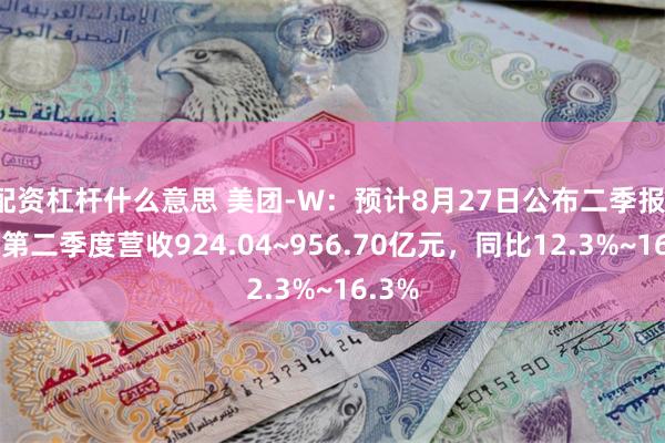 配资杠杆什么意思 美团-W：预计8月27日公布二季报，预测第二季度营收924.04~956.70亿元，同比12.3%~16.3%