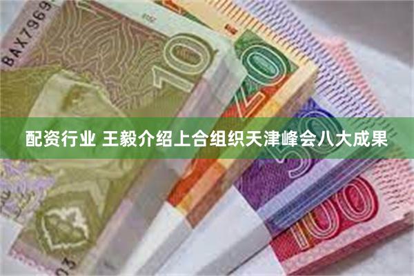 配资行业 王毅介绍上合组织天津峰会八大成果