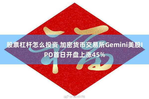 股票杠杆怎么投资 加密货币交易所Gemini美股IPO首日开盘上涨45%