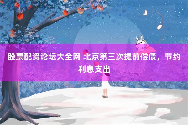 股票配资论坛大全网 北京第三次提前偿债，节约利息支出