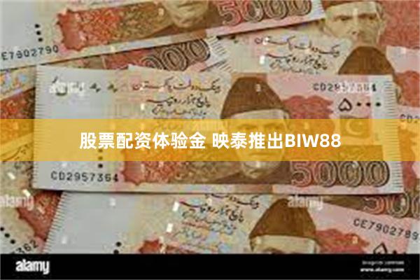 股票配资体验金 映泰推出BIW88