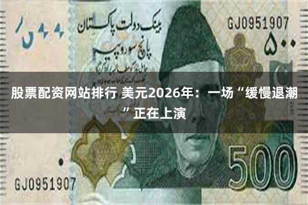 股票配资网站排行 美元2026年：一场“缓慢退潮”正在上演