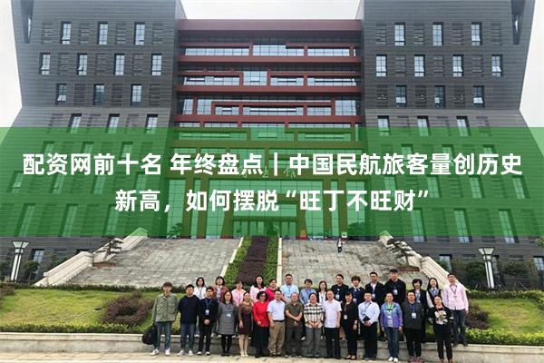 配资网前十名 年终盘点｜中国民航旅客量创历史新高，如何摆脱“旺丁不旺财”