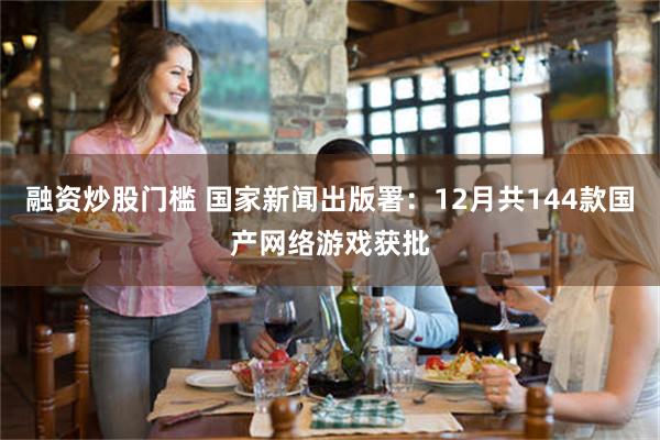 融资炒股门槛 国家新闻出版署：12月共144款国产网络游戏获批