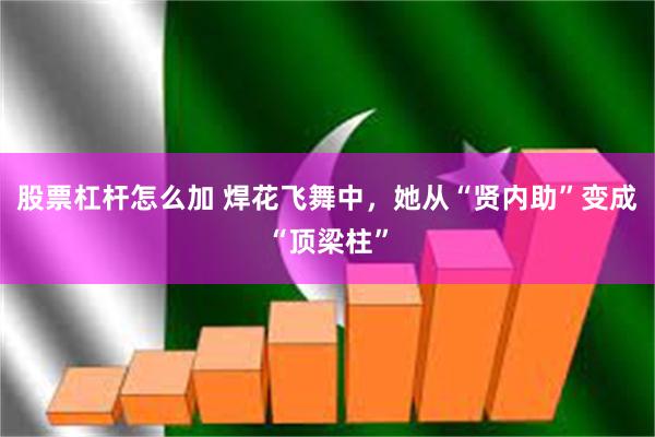 股票杠杆怎么加 焊花飞舞中，她从“贤内助”变成“顶梁柱”