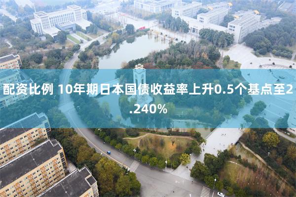 配资比例 10年期日本国债收益率上升0.5个基点至2.240%