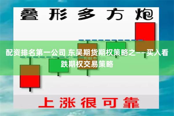 配资排名第一公司 东吴期货期权策略之——买入看跌期权交易策略
