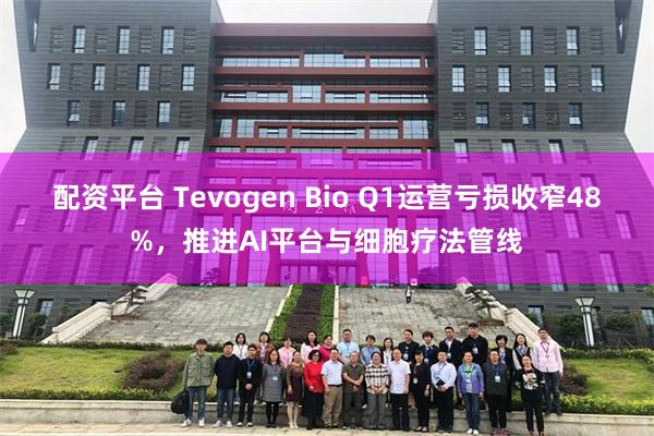 配资平台 Tevogen Bio Q1运营亏损收窄48%，推进AI平台与细胞疗法管线