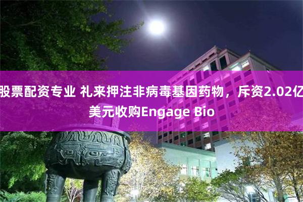 股票配资专业 礼来押注非病毒基因药物，斥资2.02亿美元收购Engage Bio