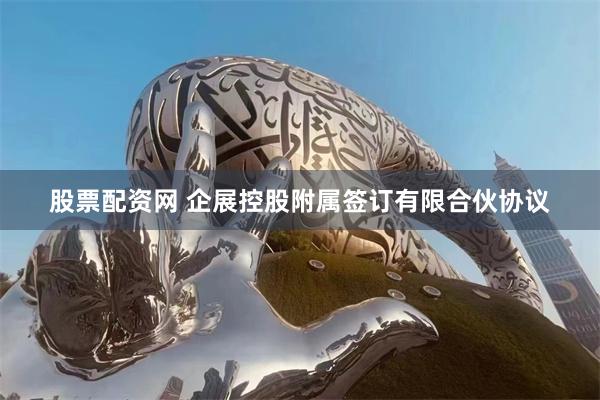 股票配资网 企展控股附属签订有限合伙协议