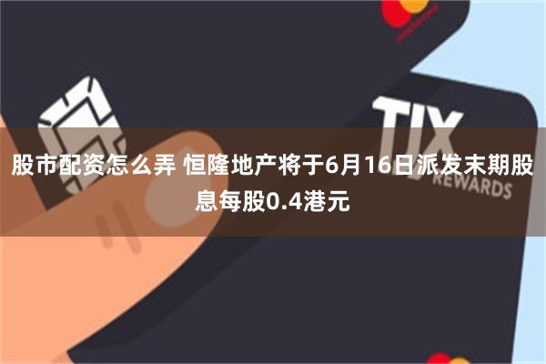 股市配资怎么弄 恒隆地产将于6月16日派发末期股息每股0.4港元