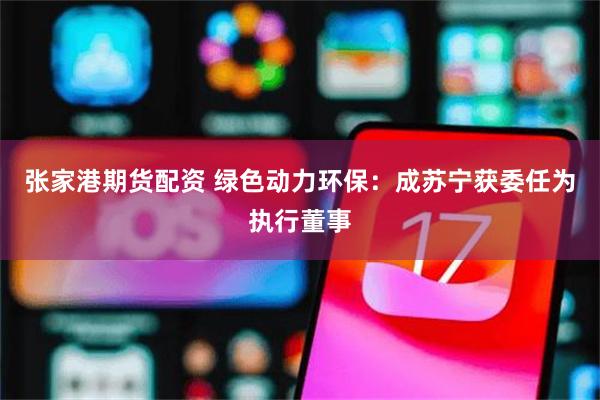 张家港期货配资 绿色动力环保：成苏宁获委任为执行董事