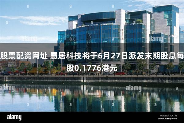 股票配资网址 慧居科技将于6月27日派发末期股息每股0.1776港元