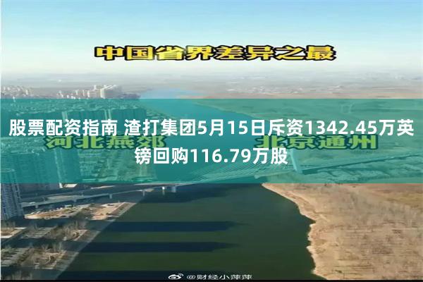 股票配资指南 渣打集团5月15日斥资1342.45万英镑回购116.79万股