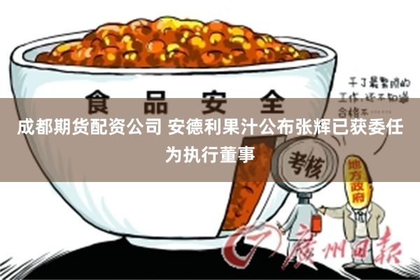 成都期货配资公司 安德利果汁公布张辉已获委任为执行董事