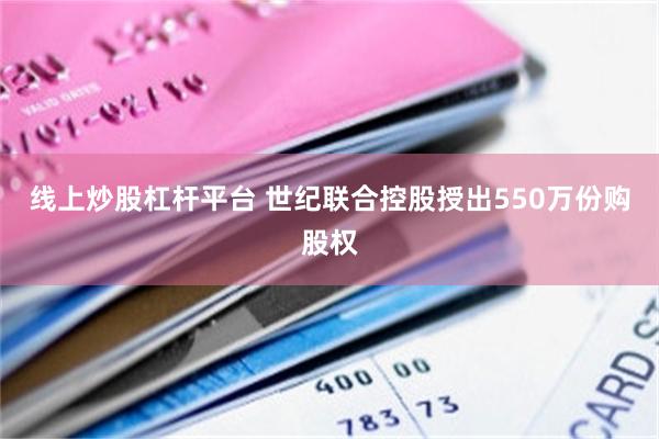 线上炒股杠杆平台 世纪联合控股授出550万份购股权