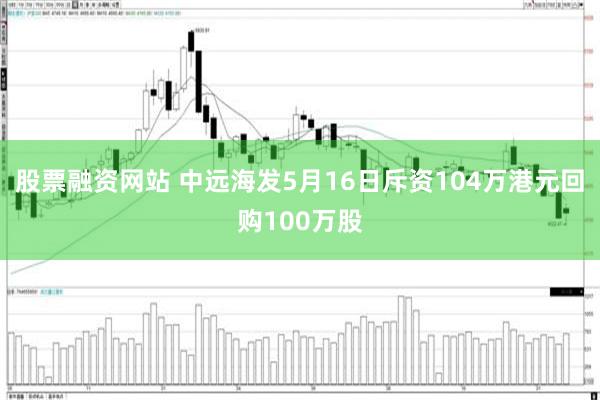 股票融资网站 中远海发5月16日斥资104万港元回购100万股
